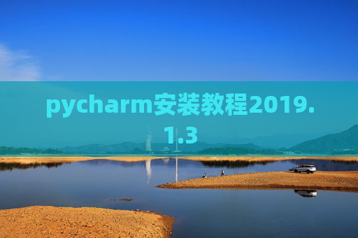 pycharm安装教程2019.1.3 pycharm安装教程2019.1.3